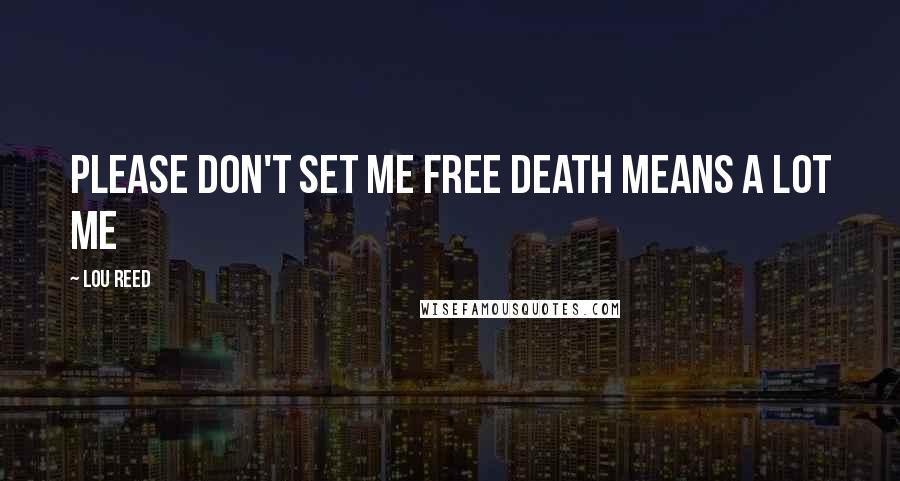 Lou Reed Quotes: Please don't set me free Death means a lot me