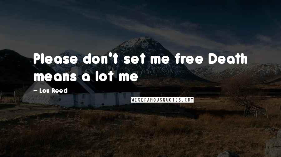 Lou Reed Quotes: Please don't set me free Death means a lot me