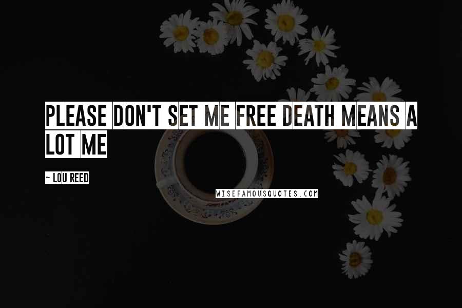 Lou Reed Quotes: Please don't set me free Death means a lot me