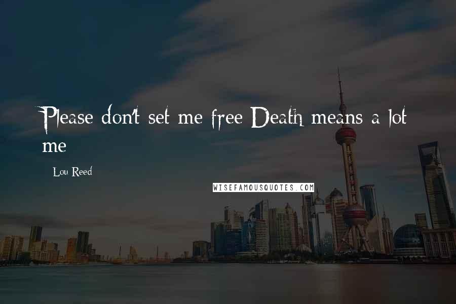 Lou Reed Quotes: Please don't set me free Death means a lot me