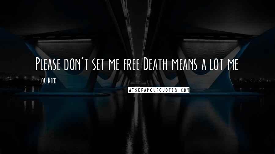 Lou Reed Quotes: Please don't set me free Death means a lot me
