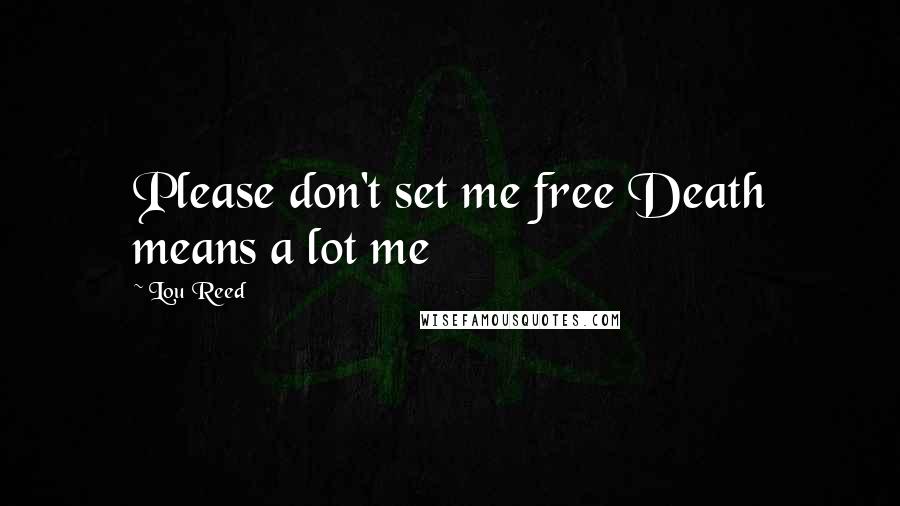 Lou Reed Quotes: Please don't set me free Death means a lot me