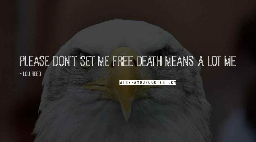 Lou Reed Quotes: Please don't set me free Death means a lot me