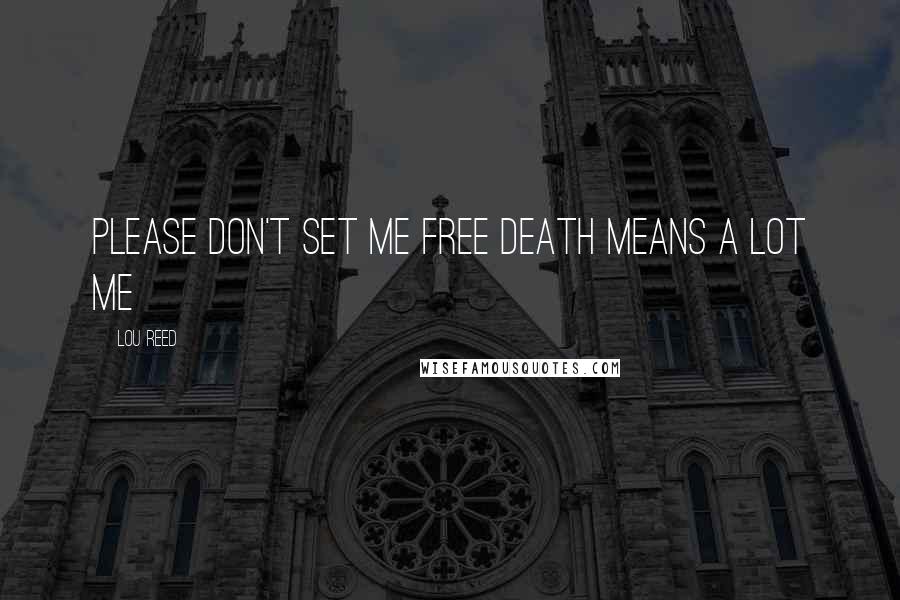 Lou Reed Quotes: Please don't set me free Death means a lot me