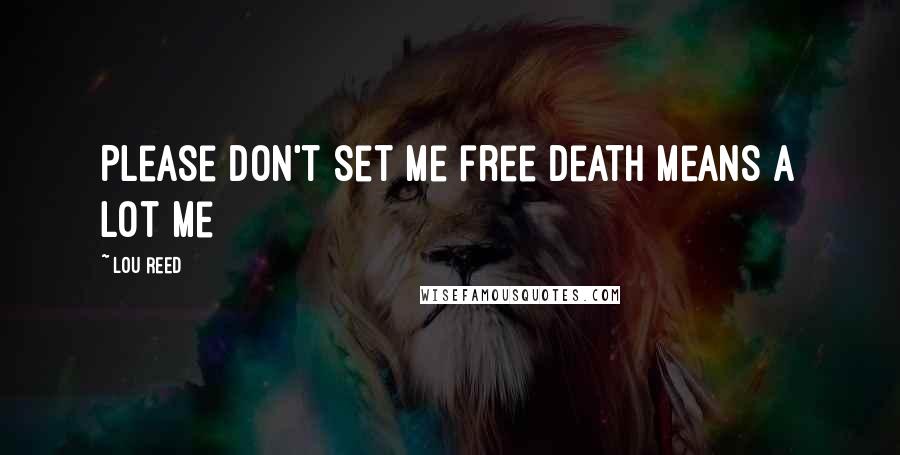 Lou Reed Quotes: Please don't set me free Death means a lot me
