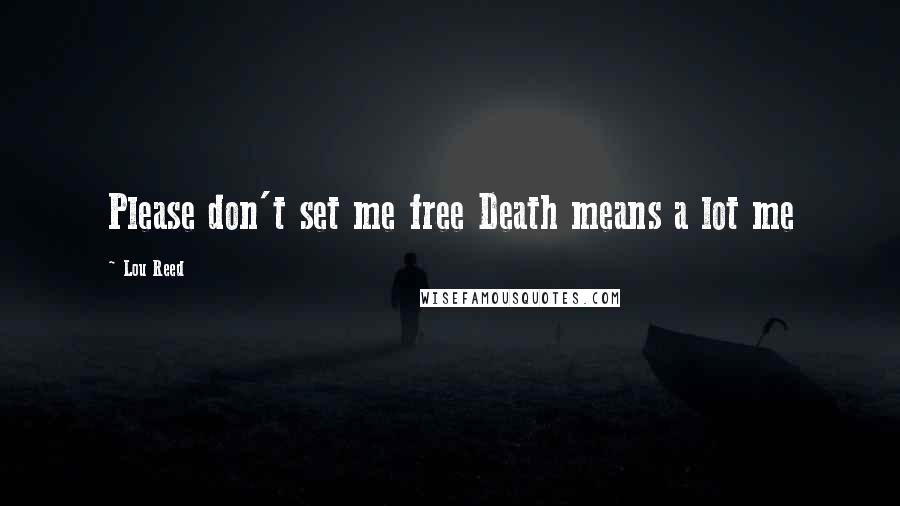Lou Reed Quotes: Please don't set me free Death means a lot me