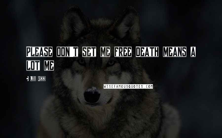 Lou Reed Quotes: Please don't set me free Death means a lot me