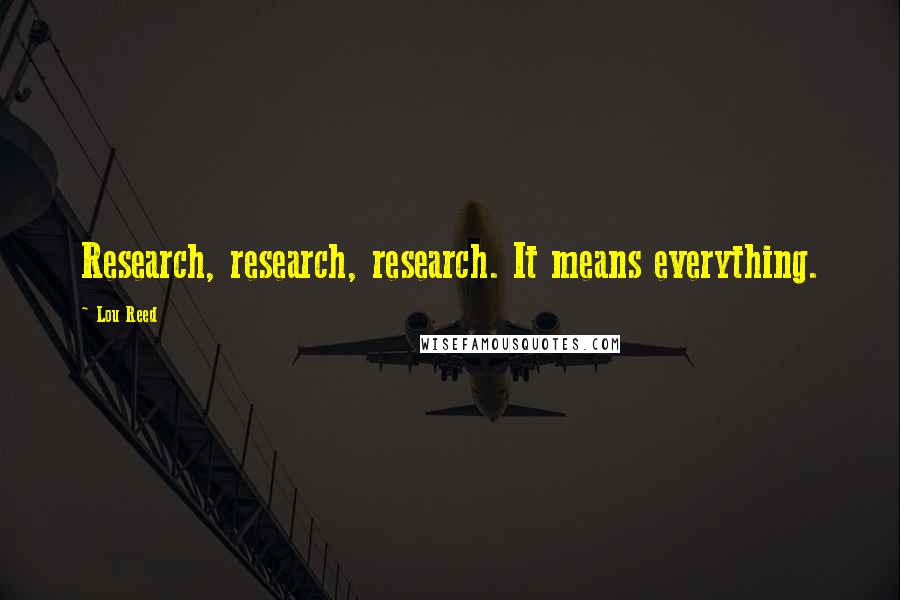 Lou Reed Quotes: Research, research, research. It means everything.