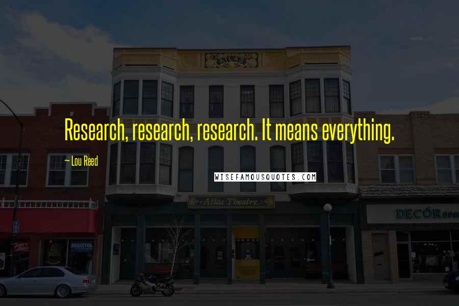 Lou Reed Quotes: Research, research, research. It means everything.