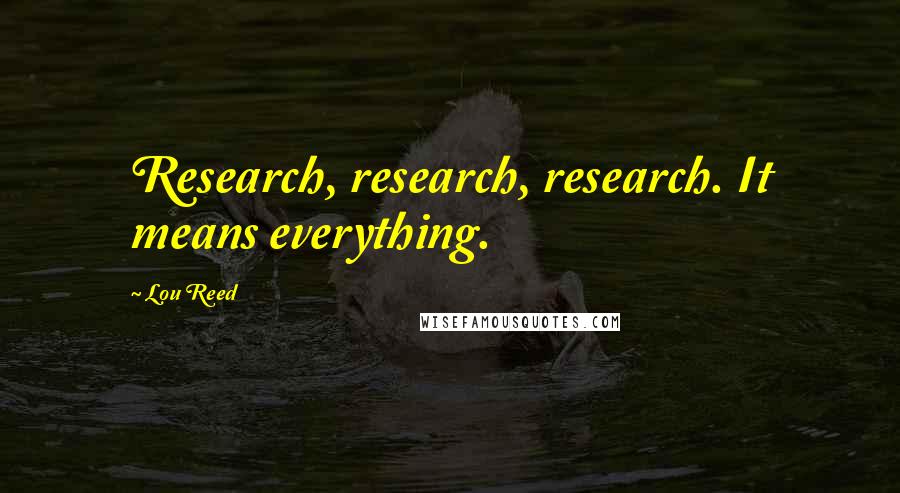 Lou Reed Quotes: Research, research, research. It means everything.