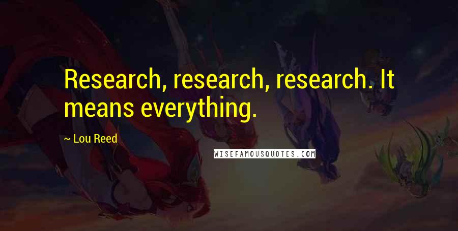 Lou Reed Quotes: Research, research, research. It means everything.