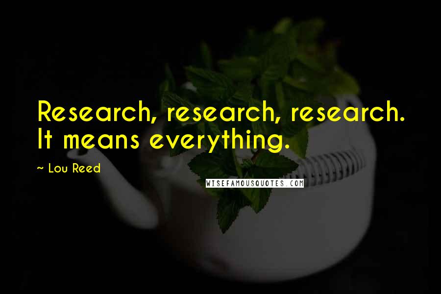 Lou Reed Quotes: Research, research, research. It means everything.