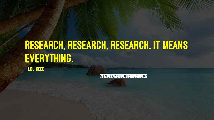 Lou Reed Quotes: Research, research, research. It means everything.