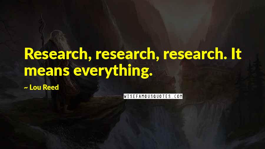 Lou Reed Quotes: Research, research, research. It means everything.