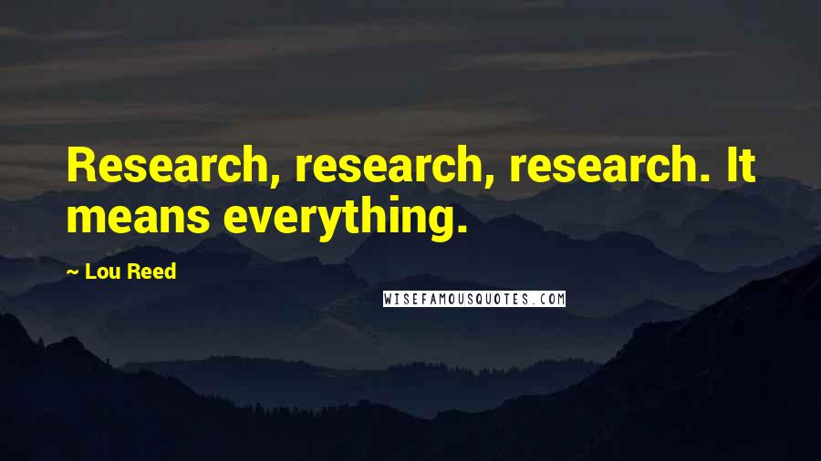 Lou Reed Quotes: Research, research, research. It means everything.