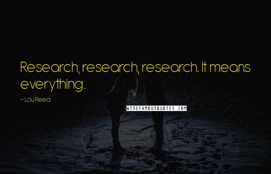 Lou Reed Quotes: Research, research, research. It means everything.