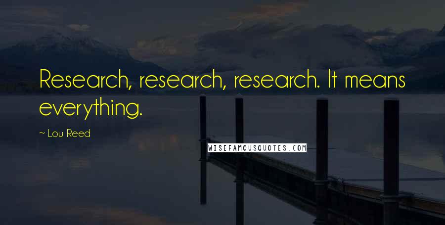 Lou Reed Quotes: Research, research, research. It means everything.