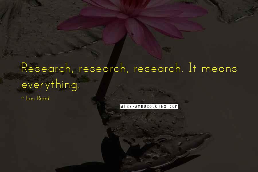 Lou Reed Quotes: Research, research, research. It means everything.