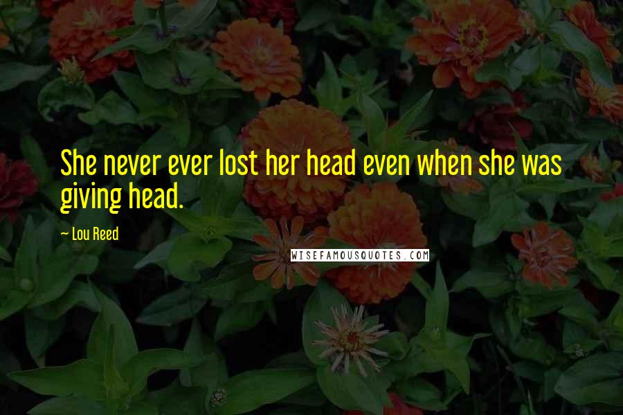 Lou Reed Quotes: She never ever lost her head even when she was giving head.
