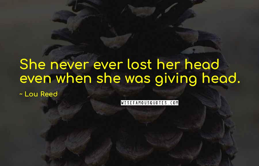 Lou Reed Quotes: She never ever lost her head even when she was giving head.