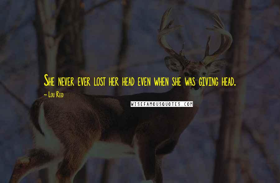 Lou Reed Quotes: She never ever lost her head even when she was giving head.