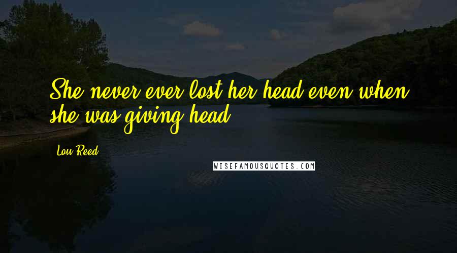 Lou Reed Quotes: She never ever lost her head even when she was giving head.