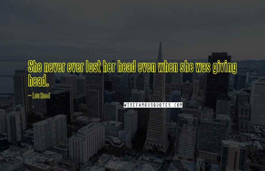 Lou Reed Quotes: She never ever lost her head even when she was giving head.
