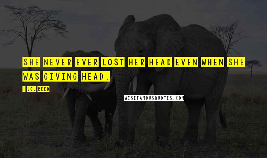 Lou Reed Quotes: She never ever lost her head even when she was giving head.