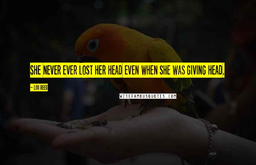 Lou Reed Quotes: She never ever lost her head even when she was giving head.