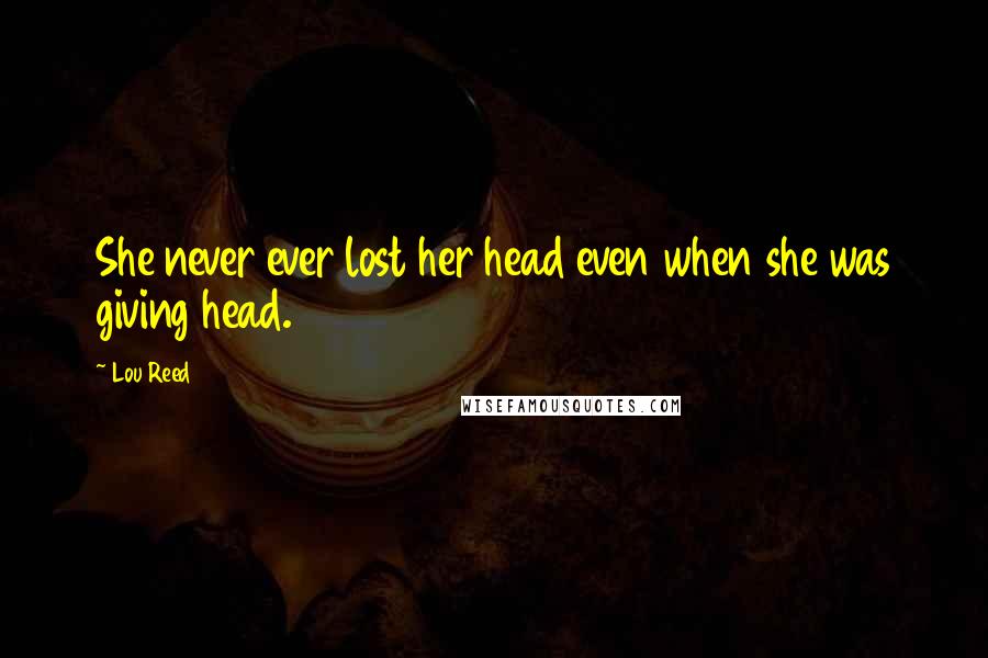 Lou Reed Quotes: She never ever lost her head even when she was giving head.