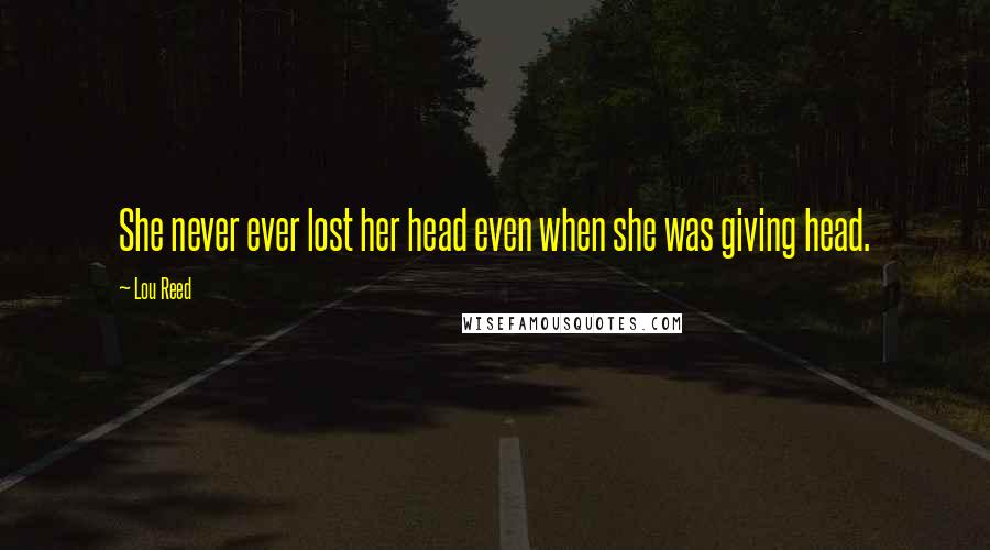 Lou Reed Quotes: She never ever lost her head even when she was giving head.