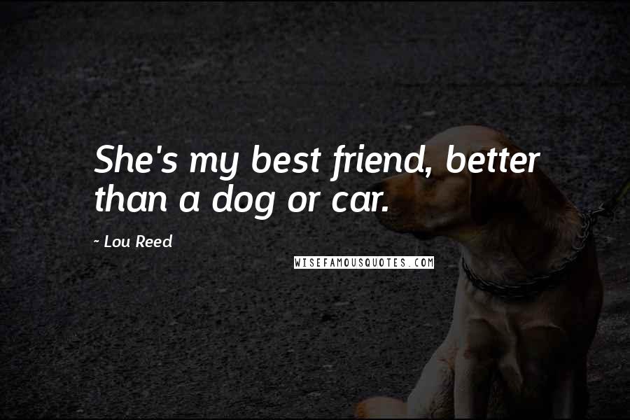 Lou Reed Quotes: She's my best friend, better than a dog or car.