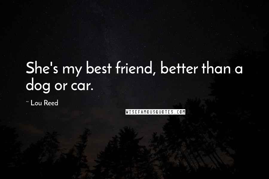 Lou Reed Quotes: She's my best friend, better than a dog or car.