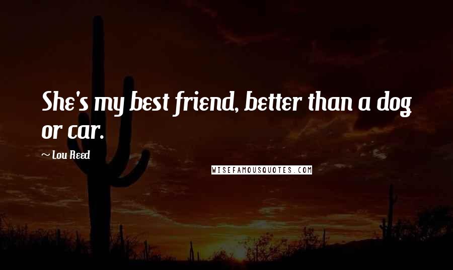 Lou Reed Quotes: She's my best friend, better than a dog or car.