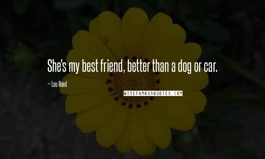 Lou Reed Quotes: She's my best friend, better than a dog or car.