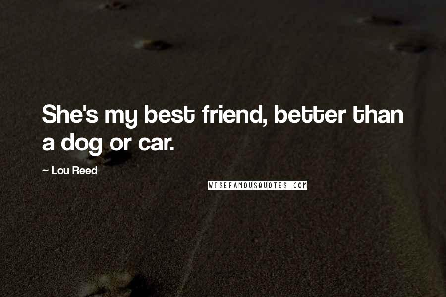 Lou Reed Quotes: She's my best friend, better than a dog or car.