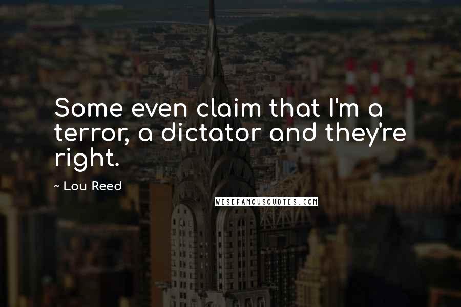 Lou Reed Quotes: Some even claim that I'm a terror, a dictator and they're right.