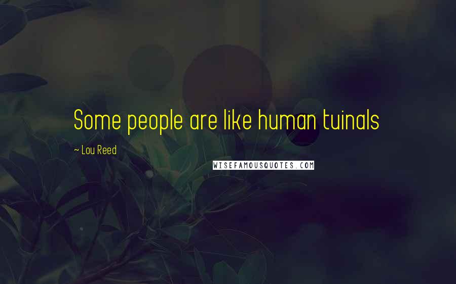 Lou Reed Quotes: Some people are like human tuinals