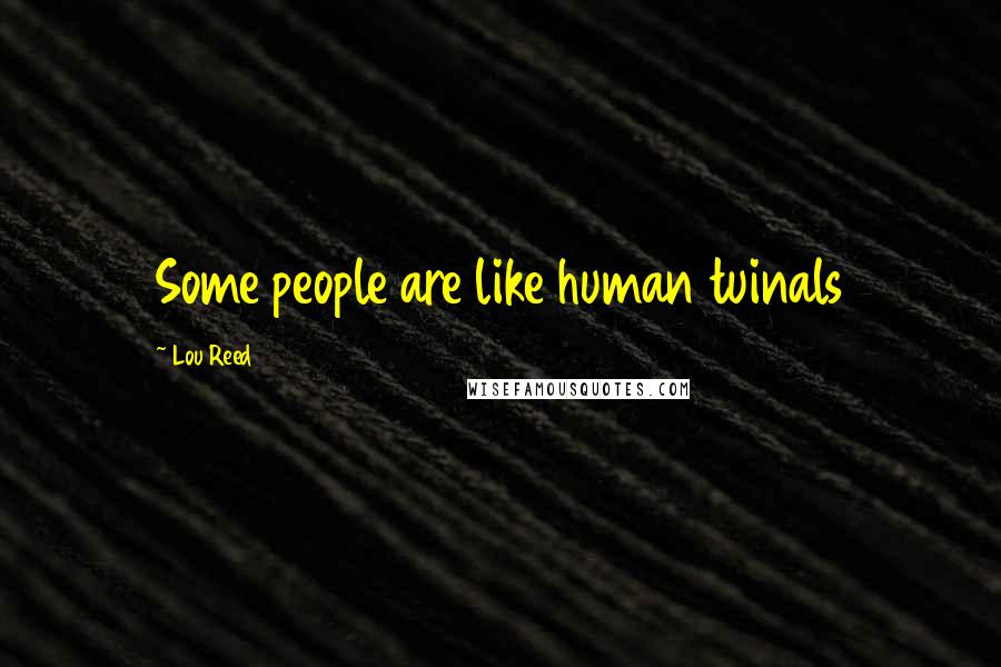 Lou Reed Quotes: Some people are like human tuinals