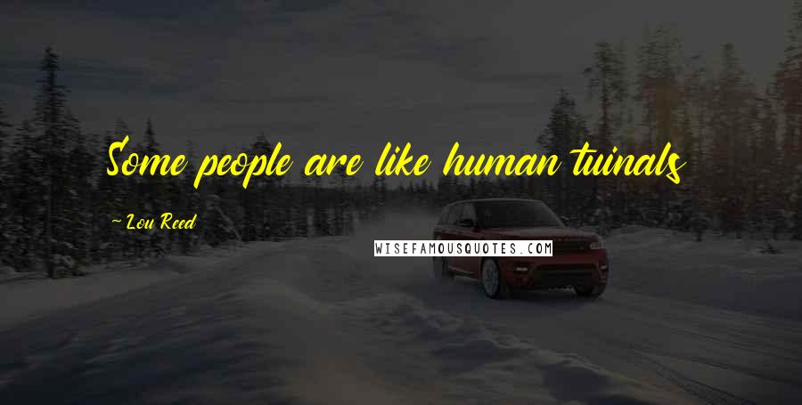 Lou Reed Quotes: Some people are like human tuinals