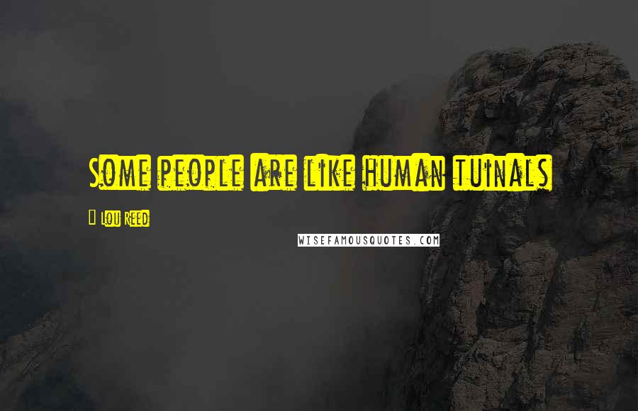 Lou Reed Quotes: Some people are like human tuinals