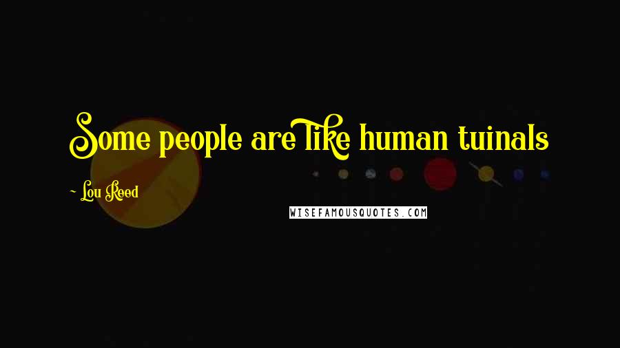 Lou Reed Quotes: Some people are like human tuinals