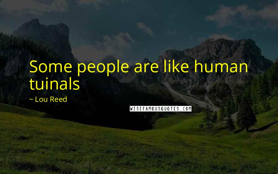 Lou Reed Quotes: Some people are like human tuinals
