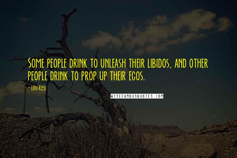 Lou Reed Quotes: Some people drink to unleash their libidos, and other people drink to prop up their egos.