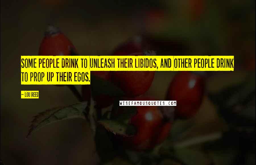 Lou Reed Quotes: Some people drink to unleash their libidos, and other people drink to prop up their egos.