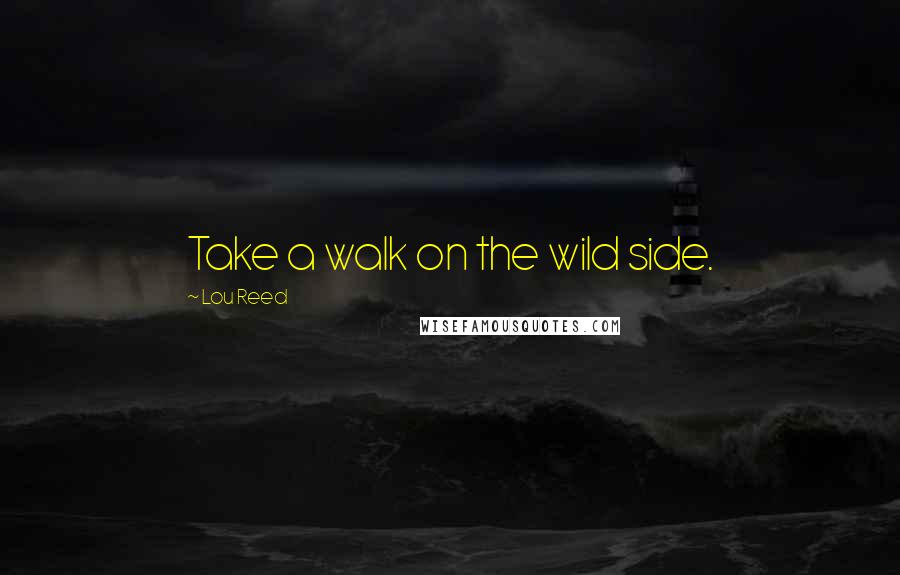 Lou Reed Quotes: Take a walk on the wild side.