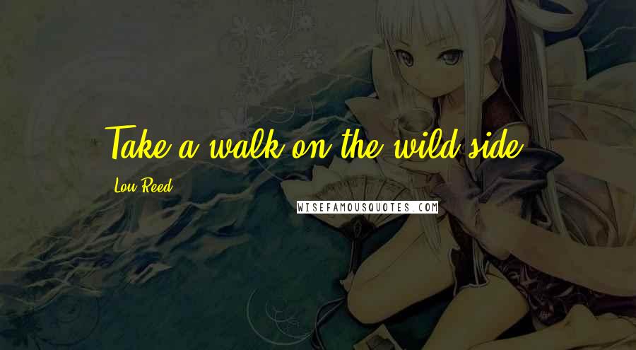 Lou Reed Quotes: Take a walk on the wild side.