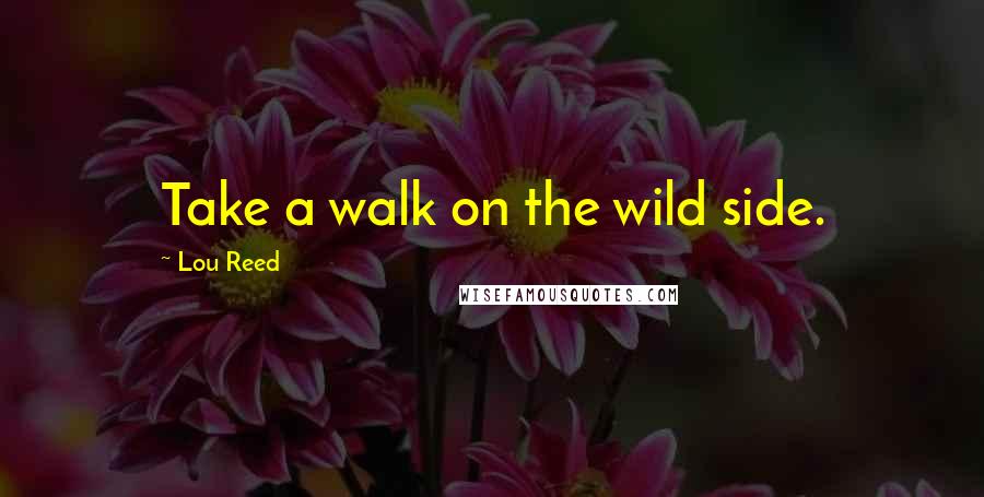 Lou Reed Quotes: Take a walk on the wild side.