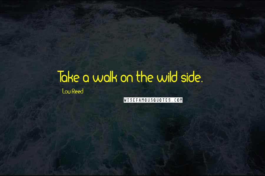Lou Reed Quotes: Take a walk on the wild side.