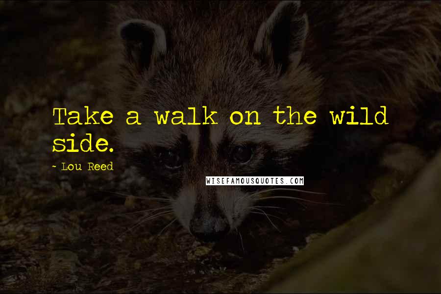 Lou Reed Quotes: Take a walk on the wild side.